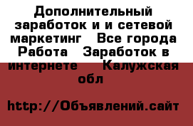 Дополнительный заработок и и сетевой маркетинг - Все города Работа » Заработок в интернете   . Калужская обл.